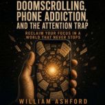 Doomscrolling, Phone Addiction, and t..., William Ashford