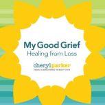 My Good Grief Healing from Loss, Cheryl Parker