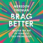Brag Better Master the Art of Fearless Self-Promotion, Meredith Fineman