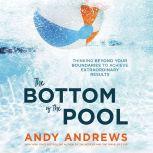 The Bottom of the Pool Thinking Beyond Your Boundaries to Achieve Extraordinary Results, Andy Andrews