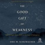 The Good Gift of Weakness, Eric M. Schumacher
