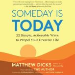 Someday Is Today 22 Simple, Actionable Ways to Propel Your Creative Life, Matthew Dicks