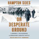 On Desperate Ground The Marines at The Reservoir, the Korean War's Greatest Battle, Hampton Sides