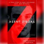 Agent Zigzag A True Story of Nazi Espionage, Love, and Betrayal, Ben Macintyre
