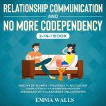 Relationship Communication and No More Codependency 2-in-1 Book Healthy Detachment Strategies to Resolve Any Conflict with Your Partner and Stop Struggling with Codependent Relationships, Emma Walls
