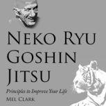 Neko Ryu Goshin Jitsu Principles to Improve Your Life, Mel Clark