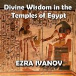 Divine Wisdom in the Temples of Egypt..., EZRA IVANOV