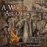 A World Ablaze The Rise of Martin Luther and the Birth of the Reformation, Craig Harline