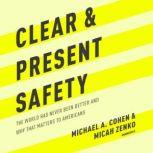 Clear and Present Safety The World Has Never Been Better and Why That Matters to Americans, Michael A. Cohen