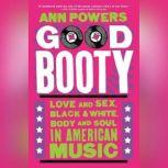 Good Booty Love and Sex, Black and White, Body and Soul in American Music, Ann Powers