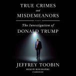 True Crimes and Misdemeanors The Investigation of Donald Trump, Jeffrey Toobin