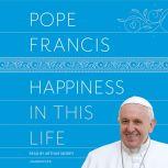Happiness in This Life A Passionate Meditation on Earthly Existence, Pope Francis