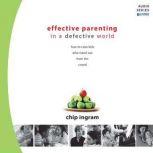 Effective Parenting in a Defective World How to Raise Kids Who Stand Out from the Crowd, Chip Ingram