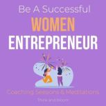 Be A Successful Women Entrepreneur - Coaching Sessions & Meditations small business revolution, big heart, mental toughness, motherhood balance, brave bold authentic unstoppable, take the lead, Think and Bloom