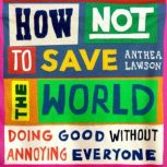 How Not to Save the World, Anthea Lawson