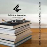 How To Understand and Live Your Faith..., Reid A. Ashbaucher