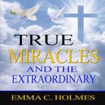 True Miracles and the Extraordinary, Emma C Holmes