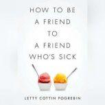 How to Be a Friend to a Friend Whos Sick, Letty Cottin Pogrebin