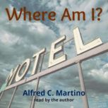 Where Am I? A Short Story, Alfred C. Martino