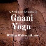 A Series of Lessons In Gnani Yoga, William Walker Atkinson