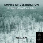Empire of Destruction A History of Nazi Mass Killing, Alex J. Kay