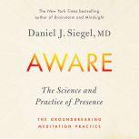 Aware The Science and Practice of Presence--A Complete Guide to the Groundbreaking Wheel of Awareness Meditation Practice, Dr. Daniel Siegel, M.D.