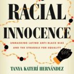 Racial Innocence Unmasking Latino Anti-Black Bias and the Struggle for Equality, Tanya Kateri Hernandez