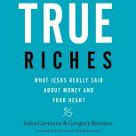 True Riches What Jesus Really Said About Money and Your Heart, John Cortines