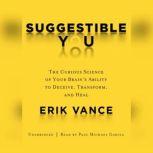 Suggestible You The Curious Science of Your Brains Ability to Deceive, Transform, and Heal, Erik Vance