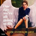 One Day Were All Going to Die, Elise Esther Hearst