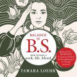 Balance is BS How to Have a Work-Life Blend, Tamara Loehr