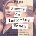 Poetry on Inspiring Women Volume One The inspiration behind every woman has a story, D.S. Pais