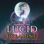 Lucid Dreaming: A Simple Guide to Controlling Dreams While Improving Sleep, Boosting Creativity, Increasing Wellness, and Overcoming Nightmares and Sleep Paralysis, Silvia Hill