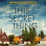 This Secret Thing A Novel, Marybeth Mayhew Whalen