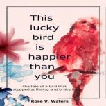 This lucky bird is happier than you, Rose V. Waters