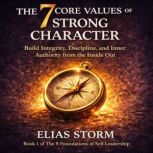 THE 7 CORE VALUES OF STRONG CHARACTER..., Elias Storm