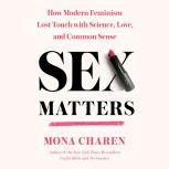 Sex Matters How Modern Feminism Lost Touch with Science, Love, and Common Sense, Mona Charen