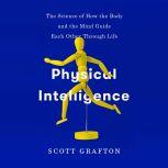 Physical Intelligence The Science of How the Body and the Mind Guide Each Other Through Life, Scott Grafton