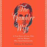 The Gambler Wife A True Story of Love, Risk, and the Woman Who Saved Dostoyevsky, Andrew D. Kaufman