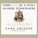 There Must Be a Pony In Here Somewhere The AOL Time Warner Debacle and the Quest For the Digital Future, Kara Swisher