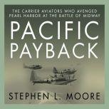 Pacific Payback The Carrier Aviators Who Avenged Pearl Harbor at the Battle of Midway, Stephen L. Moore