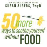 50 More Ways to Soothe Yourself Without Food Mindfulness Strategies to Cope With Stress and End Emotional Eating, PsyD Albers