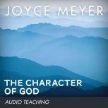 The Character of God Discover the Truth About Who He Really Is, Joyce Meyer