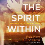 The Spirit Within Getting to Know the Person and the Purpose of the Holy Spirit, Rob King