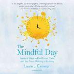 The Mindful Day Practical Ways to Find Focus, Calm, and Joy from Morning to Evening, Laurie J. Cameron