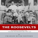 The Roosevelts The History of the Fa..., Charles River Editors