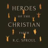 Heroes of the Christian Faith, R. C. Sproul