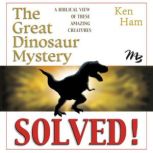 The Great Dinosaur Mystery Solved A Biblical View of These Amazing Creatures, Ken Ham
