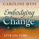 Embodying Change Live Lecture, Caroline Myss, PhD