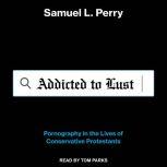 Addicted to Lust Pornography in the Lives of Conservative Protestants, Samuel L. Perry